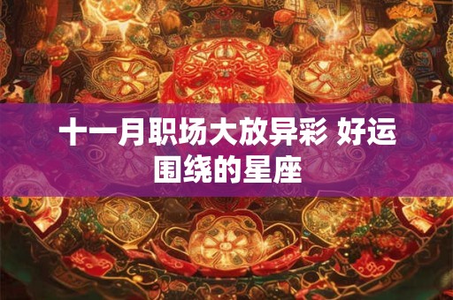 十一月职场大放异彩 好运围绕的星座