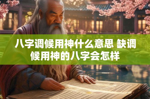 八字调候用神什么意思 缺调候用神的八字会怎样