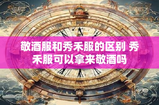 敬酒服和秀禾服的区别 秀禾服可以拿来敬酒吗