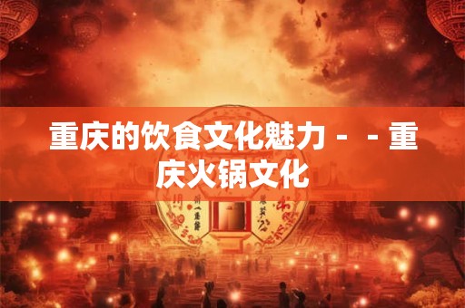 重庆的饮食文化魅力－－重庆火锅文化