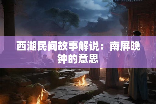 西湖民间故事解说：南屏晚钟的意思