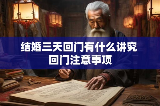 结婚三天回门有什么讲究 回门注意事项