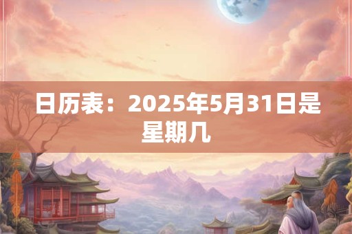 日历表：2025年5月31日是星期几