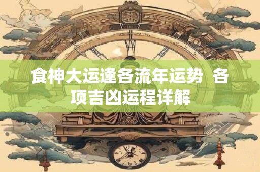 食神大运逢各流年运势  各项吉凶运程详解