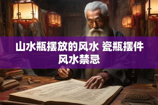 山水瓶摆放的风水 瓷瓶摆件风水禁忌