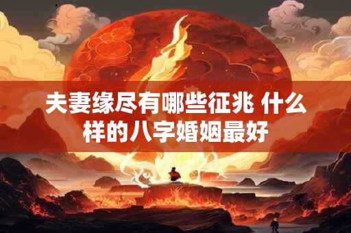 夫妻缘尽有哪些征兆 什么样的八字婚姻最好