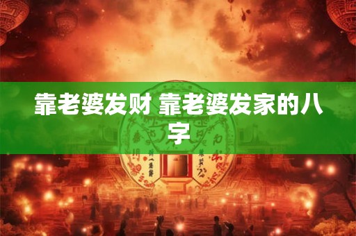 靠老婆发财 靠老婆发家的八字
