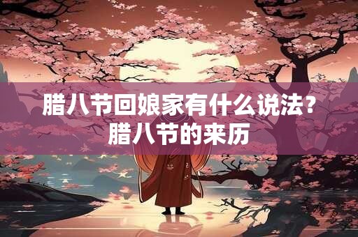 腊八节回娘家有什么说法？腊八节的来历