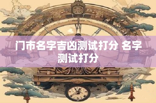 门市名字吉凶测试打分 名字测试打分