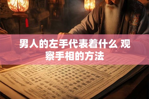 男人的左手代表着什么 观察手相的方法
