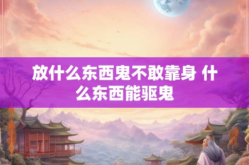 放什么东西鬼不敢靠身 什么东西能驱鬼