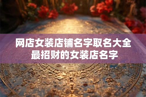 网店女装店铺名字取名大全 最招财的女装店名字