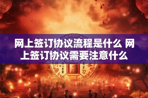 网上签订协议流程是什么 网上签订协议需要注意什么
