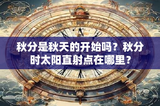秋分是秋天的开始吗？秋分时太阳直射点在哪里？