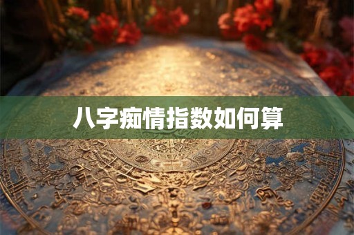 八字痴情指数如何算