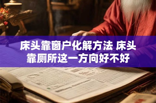 床头靠窗户化解方法 床头靠厕所这一方向好不好