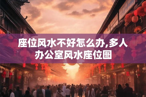 详细阅读:座位风水不好怎么办,多人办公室风水座位图 座位风水不好怎么办,多人办公室风水座位图