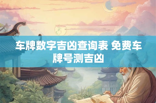 车牌数字吉凶查询表 免费车牌号测吉凶
