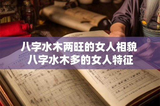 八字水木两旺的女人相貌 八字水木多的女人特征