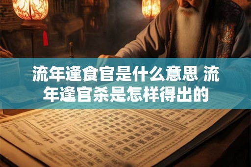 流年逢食官是什么意思 流年逢官杀是怎样得出的