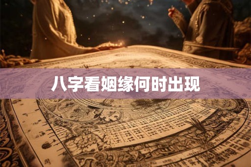 八字看姻缘何时出现