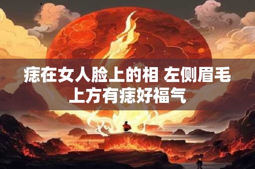 痣在女人脸上的相 左侧眉毛上方有痣好福气