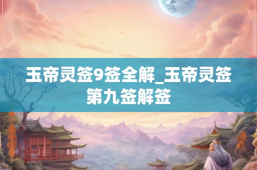 玉帝灵签9签全解_玉帝灵签第九签解签