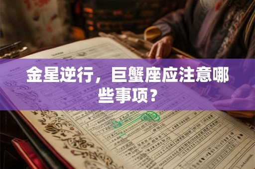 金星逆行，巨蟹座应注意哪些事项？