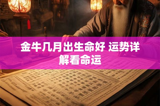 金牛几月出生命好 运势详解看命运