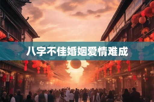 八字不佳婚姻爱情难成
