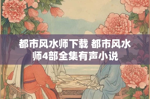 都市风水师下载 都市风水师4部全集有声小说