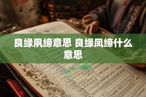 良缘夙缔意思 良缘凤缔什么意思