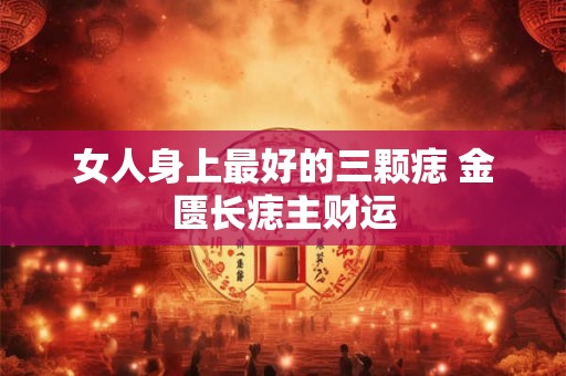 女人身上最好的三颗痣 金匮长痣主财运