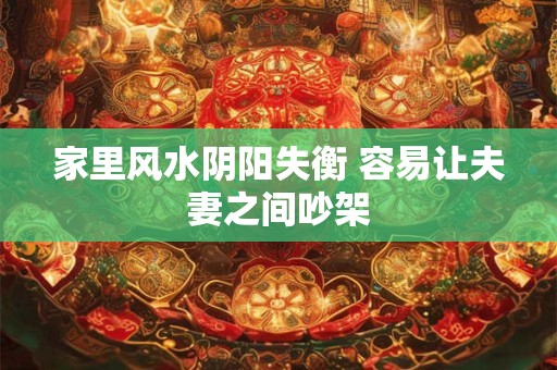 家里风水阴阳失衡 容易让夫妻之间吵架