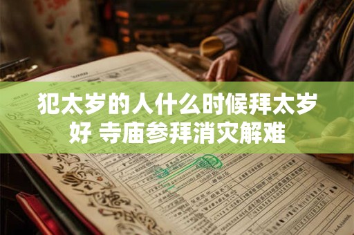 犯太岁的人什么时候拜太岁好 寺庙参拜消灾解难