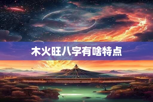 木火旺八字有啥特点