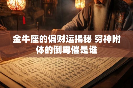 金牛座的偏财运揭秘 穷神附体的倒霉催是谁