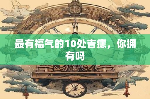 最有福气的10处吉痣，你拥有吗
