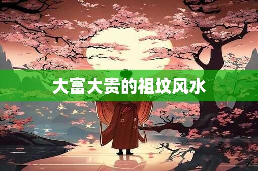 大富大贵的祖坟风水