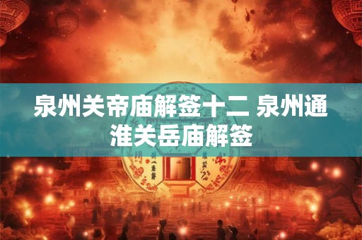 泉州关帝庙解签十二 泉州通淮关岳庙解签
