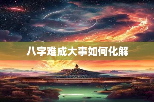 八字难成大事如何化解