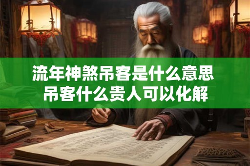 流年神煞吊客是什么意思 吊客什么贵人可以化解