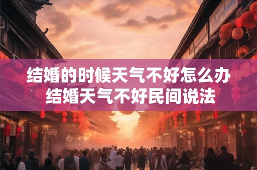 结婚的时候天气不好怎么办 结婚天气不好民间说法