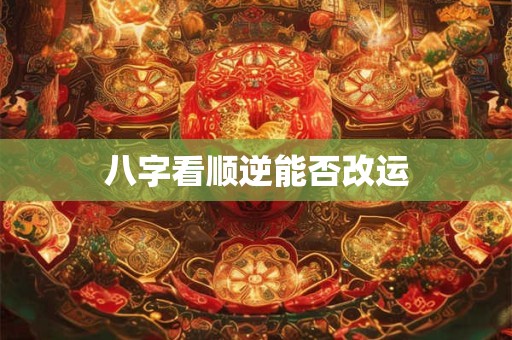 八字看顺逆能否改运