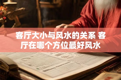 客厅大小与风水的关系 客厅在哪个方位最好风水