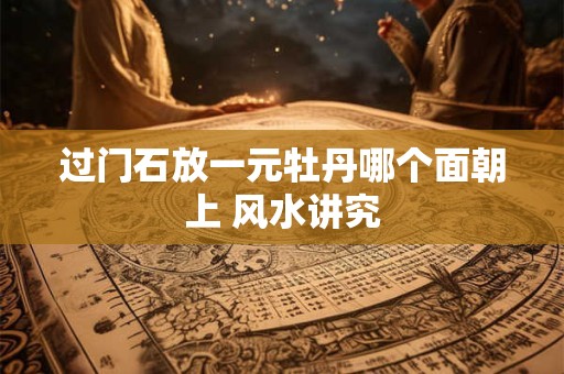 过门石放一元牡丹哪个面朝上 风水讲究