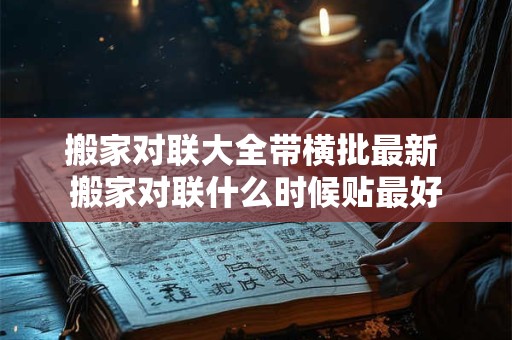 搬家对联大全带横批最新 搬家对联什么时候贴最好