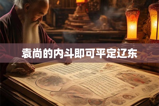 袁尚的内斗即可平定辽东