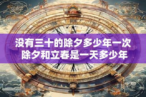 没有三十的除夕多少年一次 除夕和立春是一天多少年一次