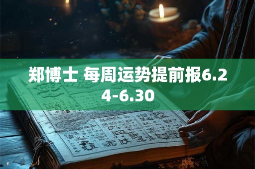 郑博士 每周运势提前报6.24-6.30